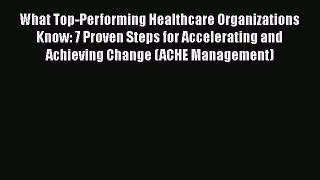 What Top-Performing Healthcare Organizations Know: 7 Proven Steps for Accelerating and Achieving