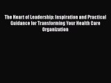 The Heart of Leadership: Inspiration and Practical Guidance for Transforming Your Health Care