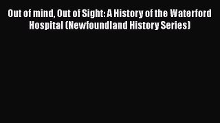 Out of mind Out of Sight: A History of the Waterford Hospital (Newfoundland History Series)