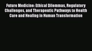 Future Medicine: Ethical Dilemmas Regulatory Challenges and Therapeutic Pathways to Health