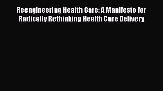 Reengineering Health Care: A Manifesto for Radically Rethinking Health Care Delivery  Free