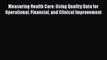 Measuring Health Care: Using Quality Data for Operational Financial and Clinical Improvement