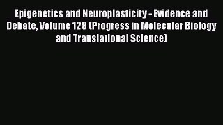 Epigenetics and Neuroplasticity - Evidence and Debate Volume 128 (Progress in Molecular Biology