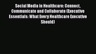 Social Media in Healthcare: Connect Communicate and Collaborate (Executive Essentials: What