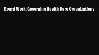 Board Work: Governing Health Care Organizations  Free PDF