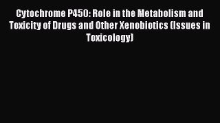 Cytochrome P450: Role in the Metabolism and Toxicity of Drugs and Other Xenobiotics (Issues