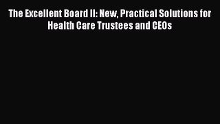The Excellent Board II: New Practical Solutions for Health Care Trustees and CEOs  Free Books