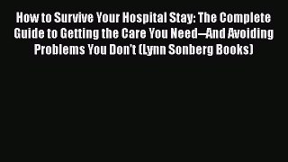 How to Survive Your Hospital Stay: The Complete Guide to Getting the Care You Need--And Avoiding