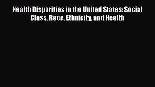 Health Disparities in the United States: Social Class Race Ethnicity and Health  Free PDF