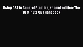 Using CBT in General Practice second edition: The 10 Minute CBT Handbook  Free PDF