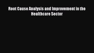 Root Cause Analysis and Improvement in the Healthcare Sector Free Download Book