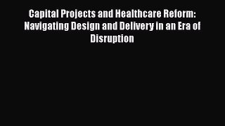 Capital Projects and Healthcare Reform: Navigating Design and Delivery in an Era of Disruption