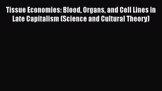 Tissue Economies: Blood Organs and Cell Lines in Late Capitalism (Science and Cultural Theory)