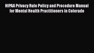 HIPAA Privacy Rule Policy and Procedure Manual for Mental Health Practitioners in Colorado