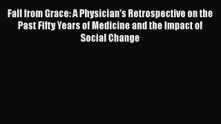 Fall from Grace: A Physician's Retrospective on the Past Fifty Years of Medicine and the Impact