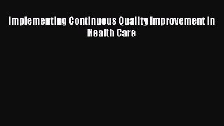 Implementing Continuous Quality Improvement in Health Care  Free PDF