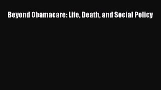 Beyond Obamacare: Life Death and Social Policy  Free Books