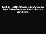 Health Care in 2020: Where Uncertain Reform Bad Habits Too Few Doctors and Skyrocketing Costs