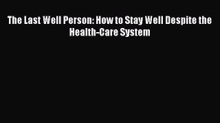 The Last Well Person: How to Stay Well Despite the Health-Care System  Free Books