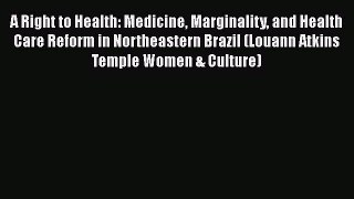 A Right to Health: Medicine Marginality and Health Care Reform in Northeastern Brazil (Louann