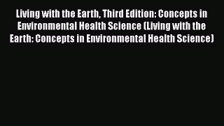 Living with the Earth Third Edition: Concepts in Environmental Health Science (Living with