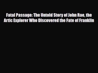 [PDF Download] Fatal Passage: The Untold Story of John Rae the Artic Explorer Who Discovered