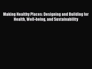 Making Healthy Places: Designing and Building for Health Well-being and Sustainability Free