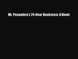 [PDF Download] Mr. Penumbra's 24-Hour Bookstore: A Novel [PDF] Full Ebook