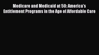 Medicare and Medicaid at 50: America's Entitlement Programs in the Age of Affordable Care