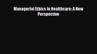 Managerial Ethics in Healthcare: A New Perspective  Free Books