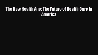 The New Health Age: The Future of Health Care in America Read Online PDF