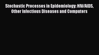 Stochastic Processes in Epidemiology: HIV/AIDS Other Infectious Diseases and Computers  Read
