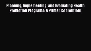 Planning Implementing and Evaluating Health Promotion Programs: A Primer (5th Edition) Read