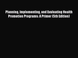 Planning Implementing and Evaluating Health Promotion Programs: A Primer (5th Edition) Read