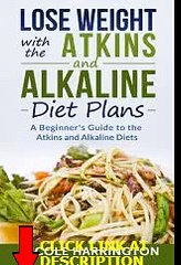 Free Lose Weight with the Atkins and Alkaline Diet Plans: A Beginner&#39;s Guide to the Atkin