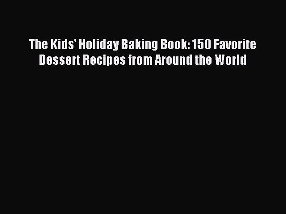 (PDF Download) The Kids' Holiday Baking Book: 150 Favorite Dessert Recipes from Around the