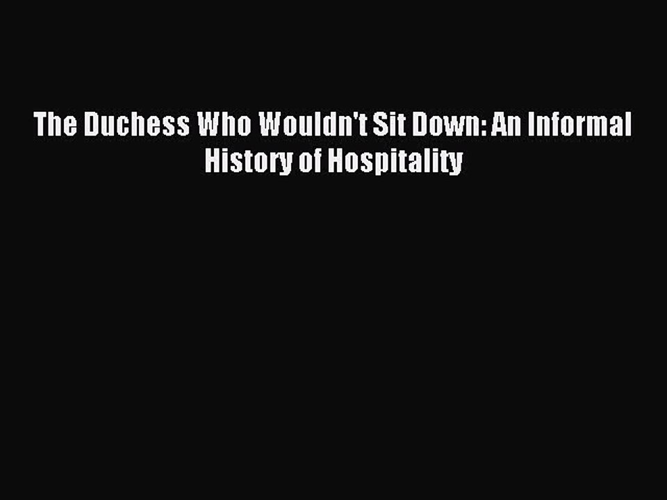 (PDF Download) The Duchess Who Wouldn't Sit Down: An Informal History of Hospitality PDF