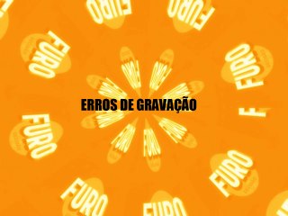 Furo Decisão- Erros de Gravação