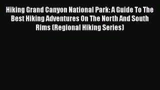 Hiking Grand Canyon National Park: A Guide To The Best Hiking Adventures On The North And South