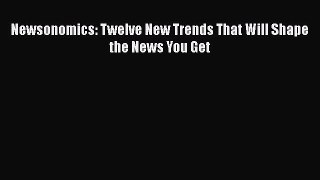 PDF Download Newsonomics: Twelve New Trends That Will Shape the News You Get Read Online