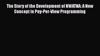 PDF Download The Story of the Development of NWATNA: A New Concept in Pay-Per-View Programming