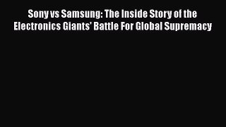 PDF Download Sony vs Samsung: The Inside Story of the Electronics Giants' Battle For Global