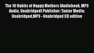 The 10 Habits of Happy Mothers [Audiobook MP3 Audio Unabridged] Publisher: Tantor Media UnabridgedMP3