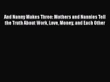 And Nanny Makes Three: Mothers and Nannies Tell the Truth About Work Love Money and Each Other