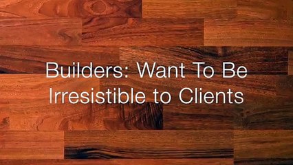 Builder: Want To Be Irresistible To Clients?