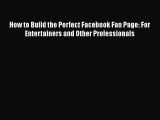 PDF Download How to Build the Perfect Facebook Fan Page: For Entertainers and Other Professionals