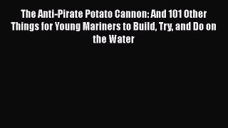 The Anti-Pirate Potato Cannon: And 101 Other Things for Young Mariners to Build Try and Do