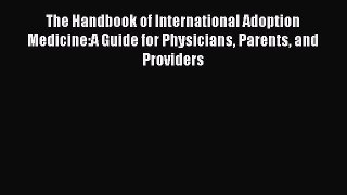 The Handbook of International Adoption Medicine:A Guide for Physicians Parents and Providers