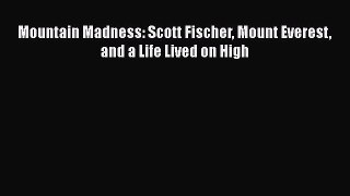 Mountain Madness: Scott Fischer Mount Everest and a Life Lived on High  Free Books