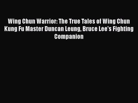 Wing Chun Warrior: The True Tales of Wing Chun Kung Fu Master Duncan Leung Bruce Lee's Fighting